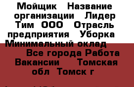 Мойщик › Название организации ­ Лидер Тим, ООО › Отрасль предприятия ­ Уборка › Минимальный оклад ­ 15 300 - Все города Работа » Вакансии   . Томская обл.,Томск г.